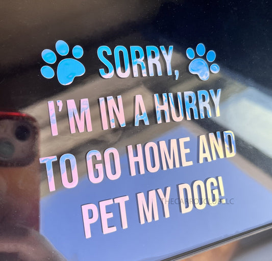 Sorry I'm In A Hurry To Go Home And Pet My Dog Holographic Vinyl Decal 4, 5, 6 inch | Car Bumper Sticker | Window Decal for Dog Mom